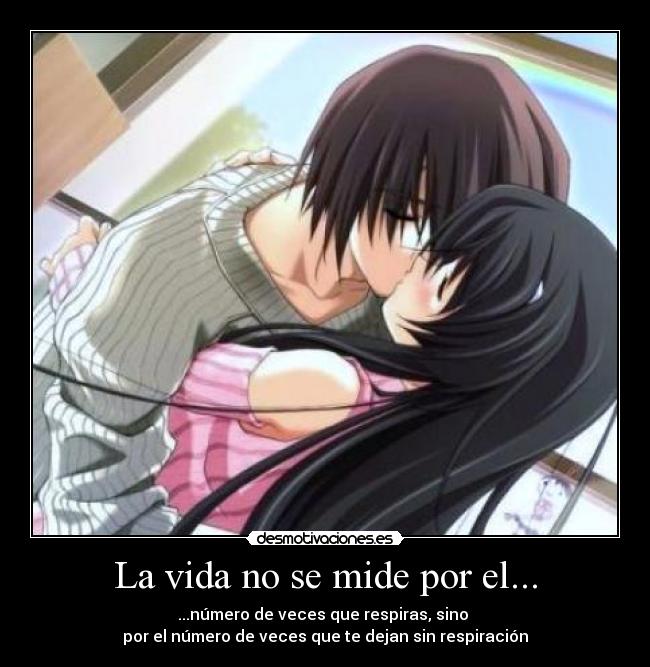 La vida no se mide por el... - ...número de veces que respiras, sino
por el número de veces que te dejan sin respiración