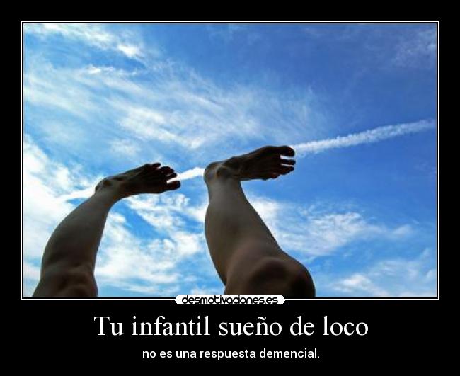 Tu infantil sueño de loco -