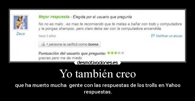 Yo también creo - que ha muerto mucha gente con las respuestas de los trolls en Yahoo respuestas.