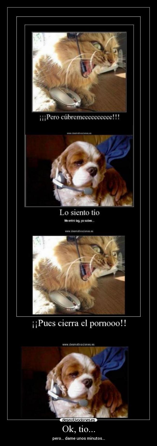Ok, tio... - pero... dame unos minutos...
