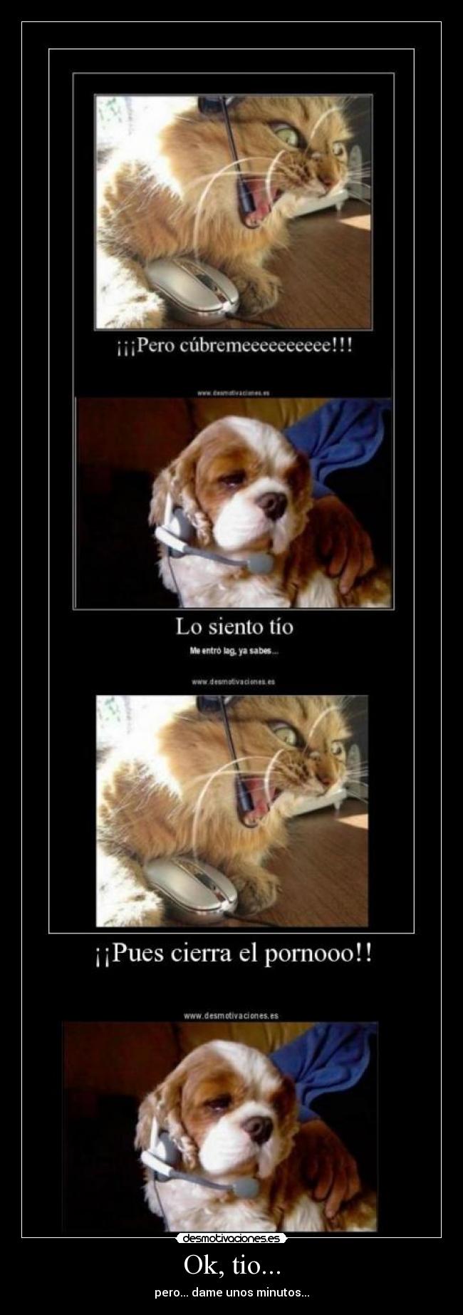 Ok, tio... - pero... dame unos minutos...