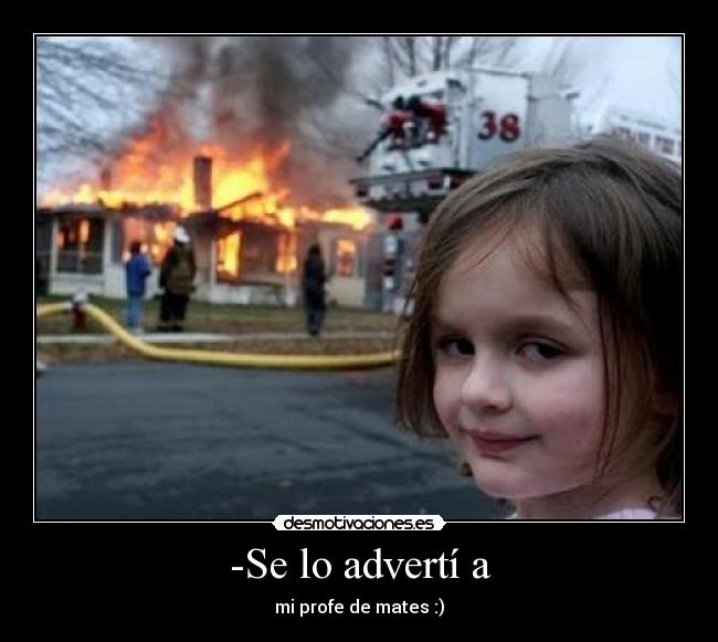 -Se lo advertí a - mi profe de mates :)