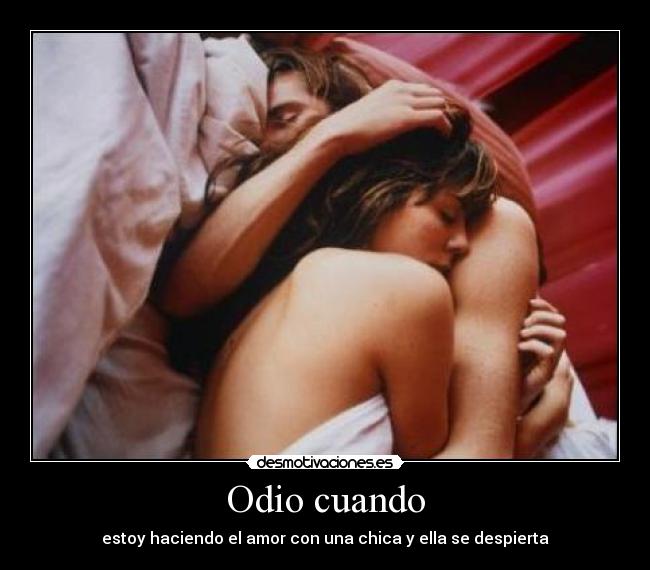 Odio cuando - estoy haciendo el amor con una chica y ella se despierta