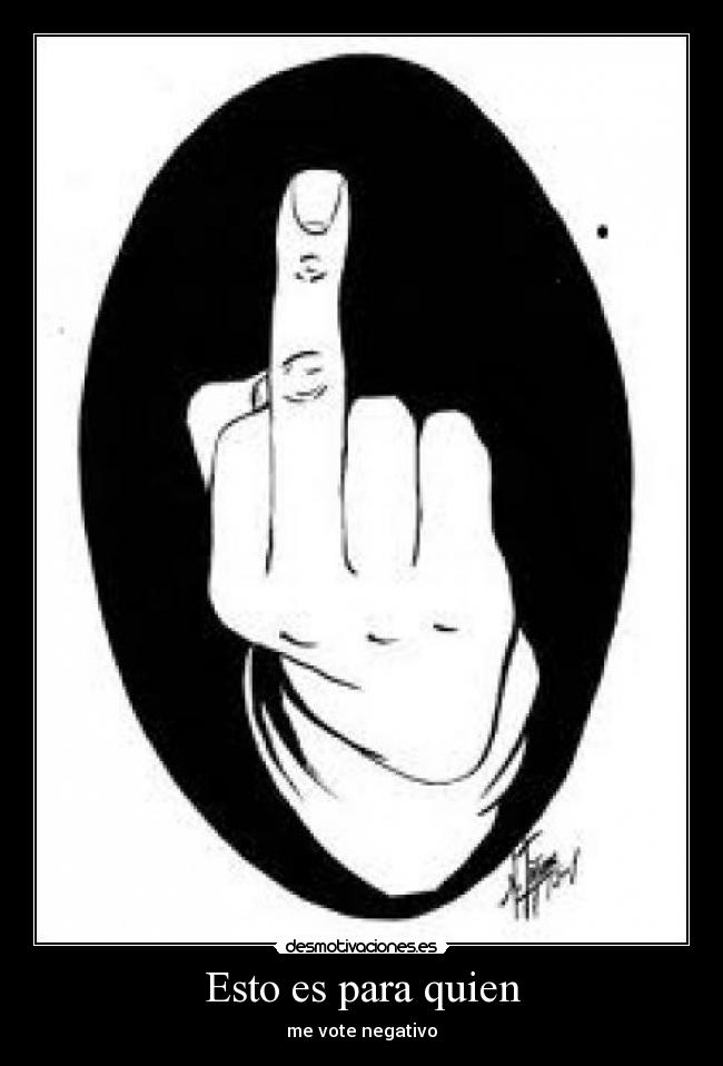 Esto es para quien - me vote negativo