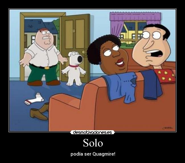 Solo - podía ser Quagmire!