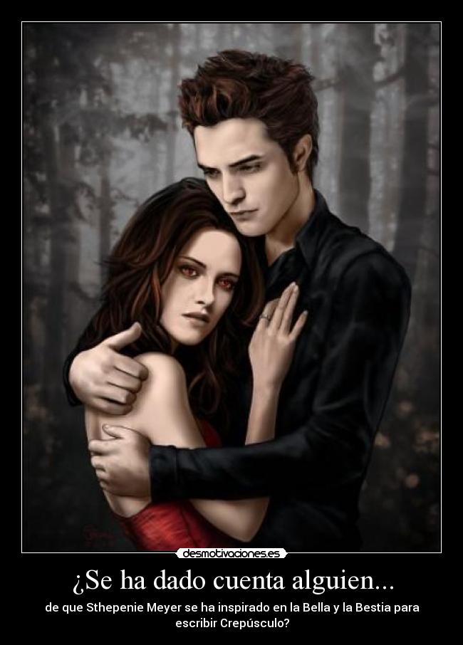 ¿Se ha dado cuenta alguien... - de que Sthepenie Meyer se ha inspirado en la Bella y la Bestia para
escribir Crepúsculo?