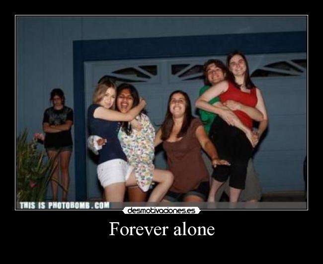 Forever alone -