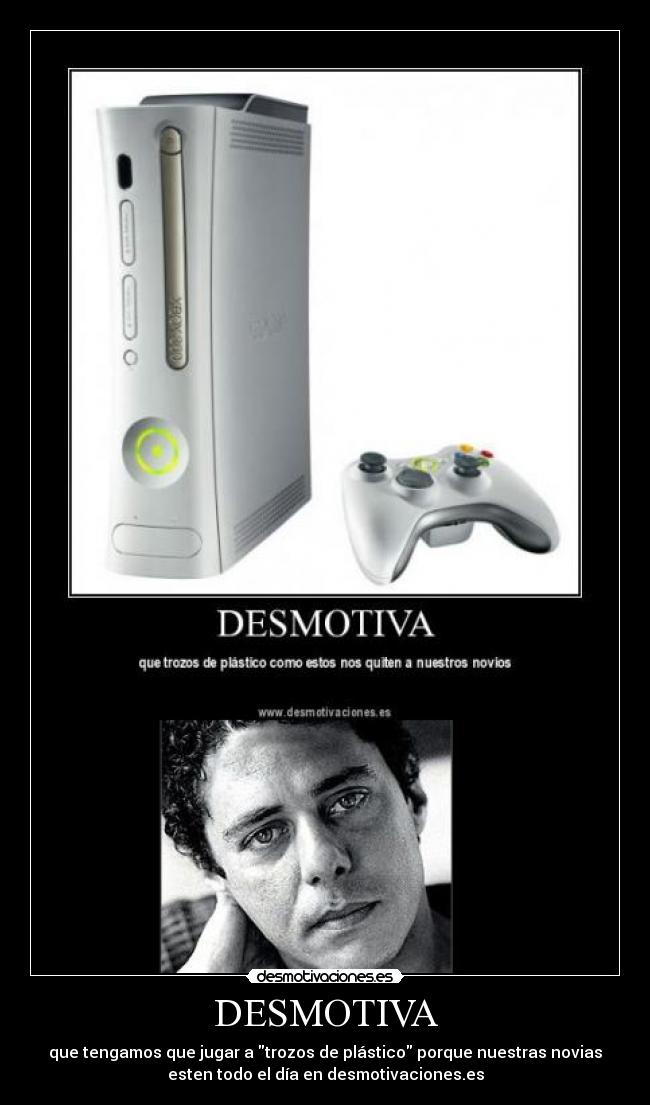 DESMOTIVA - que tengamos que jugar a trozos de plástico porque nuestras novias
esten todo el día en desmotivaciones.es
