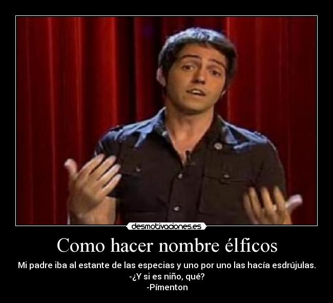 Como hacer nombre élficos - Mi padre iba al estante de las especias y uno por uno las hacía esdrújulas.
-¿Y si es niño, qué?
-Pímenton