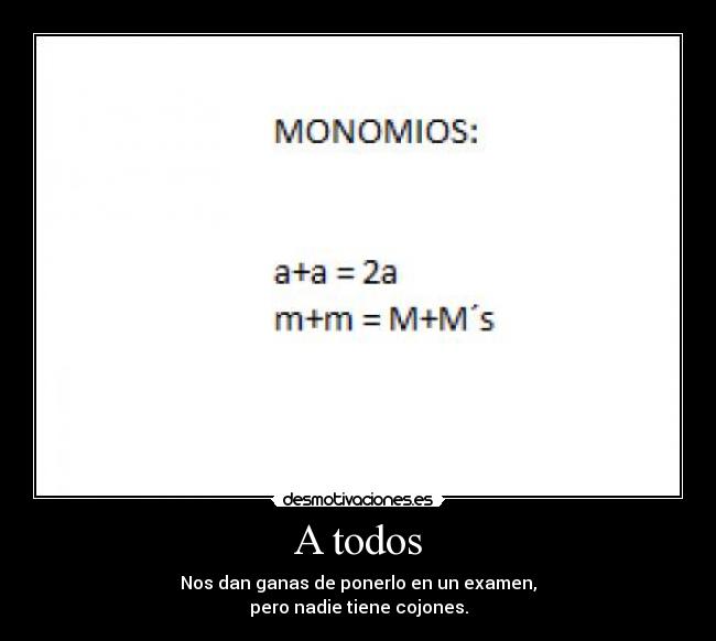 A todos - Nos dan ganas de ponerlo en un examen,
pero nadie tiene cojones.