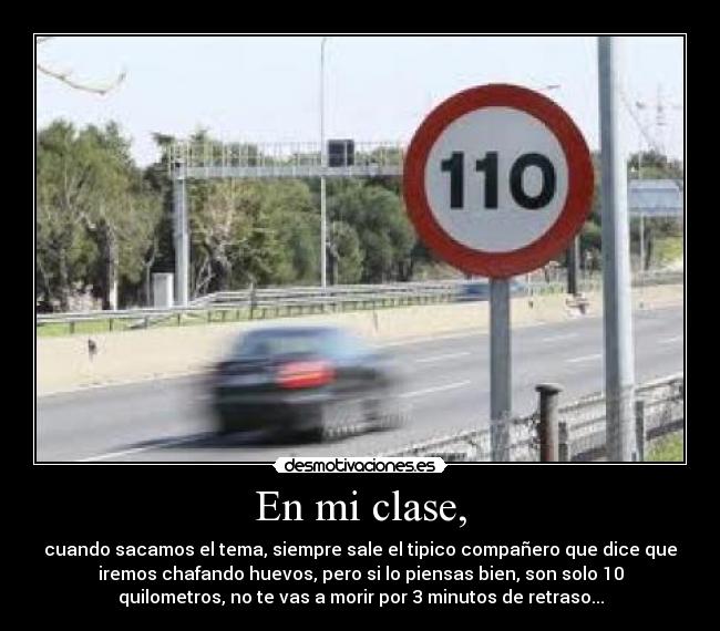 En mi clase, - cuando sacamos el tema, siempre sale el tipico compañero que dice que
iremos chafando huevos, pero si lo piensas bien, son solo 10
quilometros, no te vas a morir por 3 minutos de retraso...