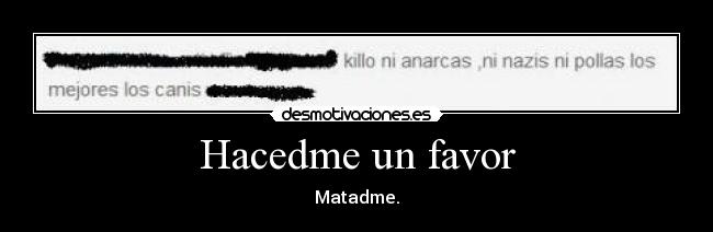 Hacedme un favor - Matadme.