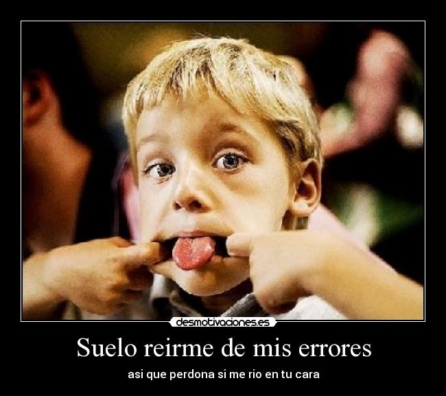 Suelo reirme de mis errores - asi que perdona si me rio en tu cara