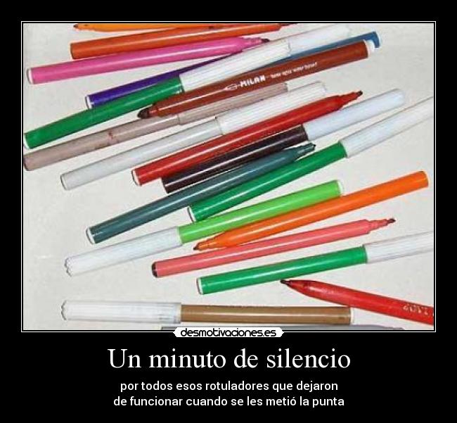 Un minuto de silencio - por todos esos rotuladores que dejaron
de funcionar cuando se les metió la punta