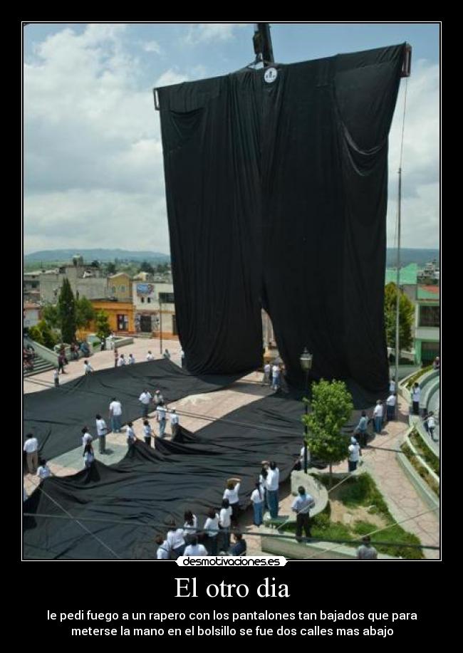El otro dia - le pedi fuego a un rapero con los pantalones tan bajados que para
meterse la mano en el bolsillo se fue dos calles mas abajo