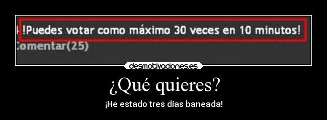 ¿Qué quieres? - ¡He estado tres días baneada!
