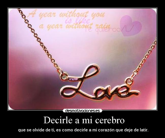 Decirle a mi cerebro - que se olvide de ti, es como decirle a mi corazón que deje de latir.