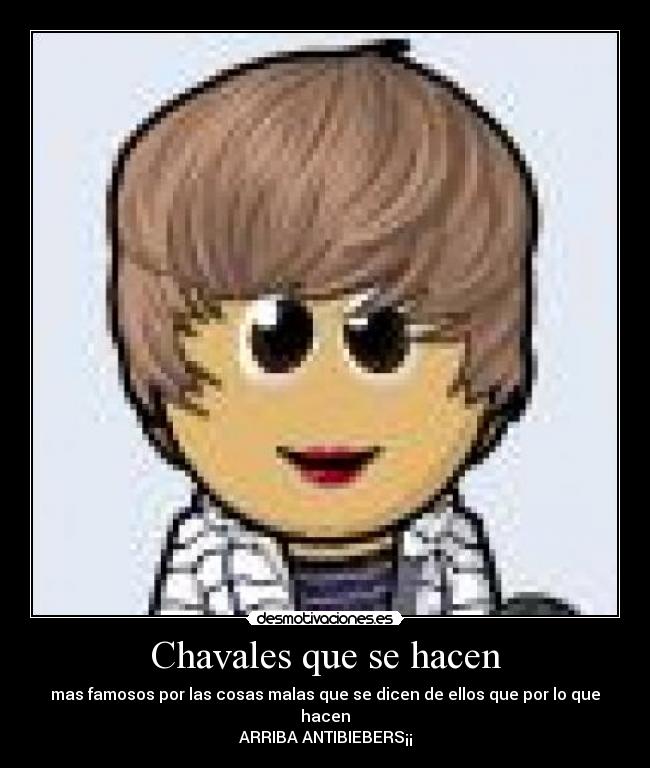 Chavales que se hacen - mas famosos por las cosas malas que se dicen de ellos que por lo que hacen
ARRIBA ANTIBIEBERS¡¡