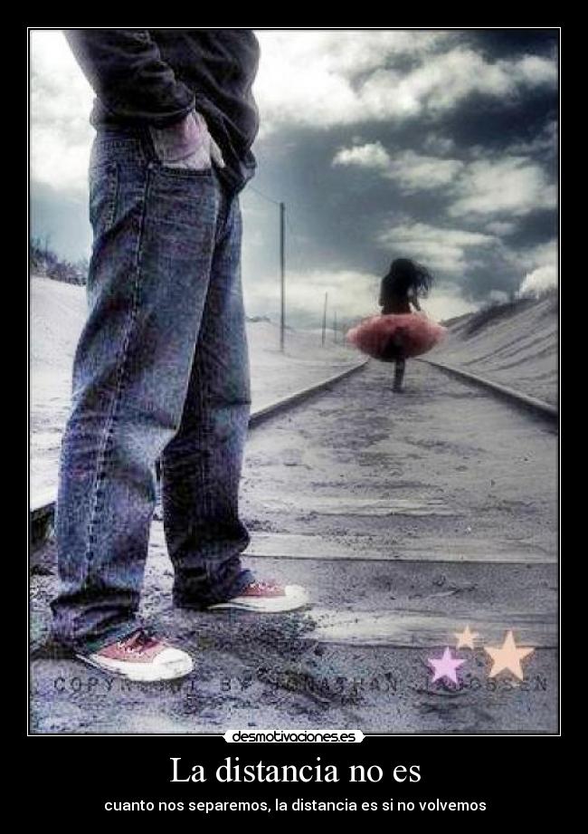 La distancia no es - cuanto nos separemos, la distancia es si no volvemos