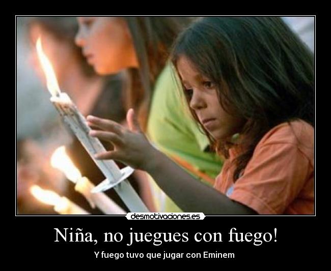 Niña, no juegues con fuego! -