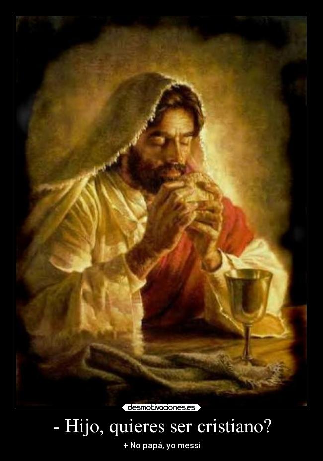 - Hijo, quieres ser cristiano? - + No papá, yo messi