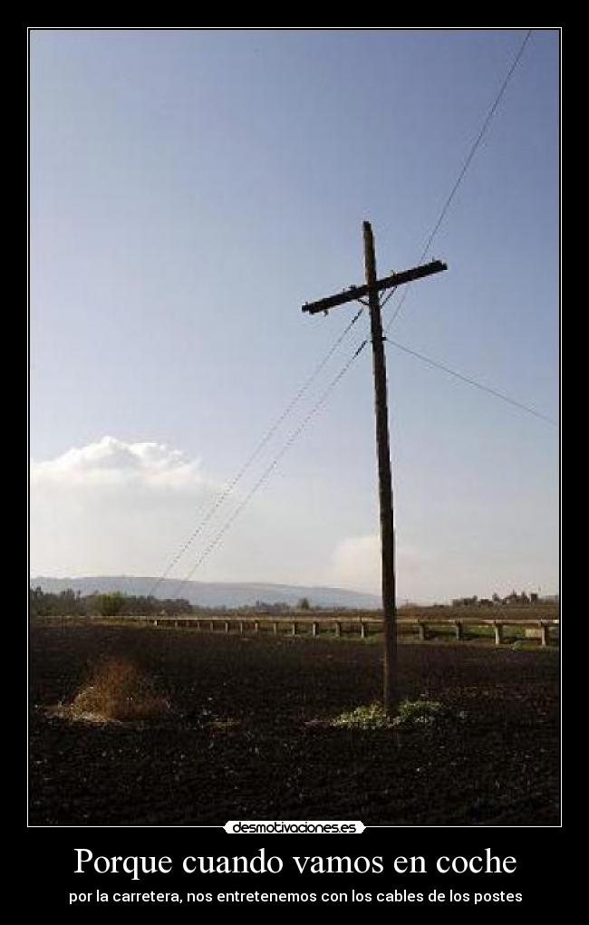 Porque cuando vamos en coche - por la carretera, nos entretenemos con los cables de los postes