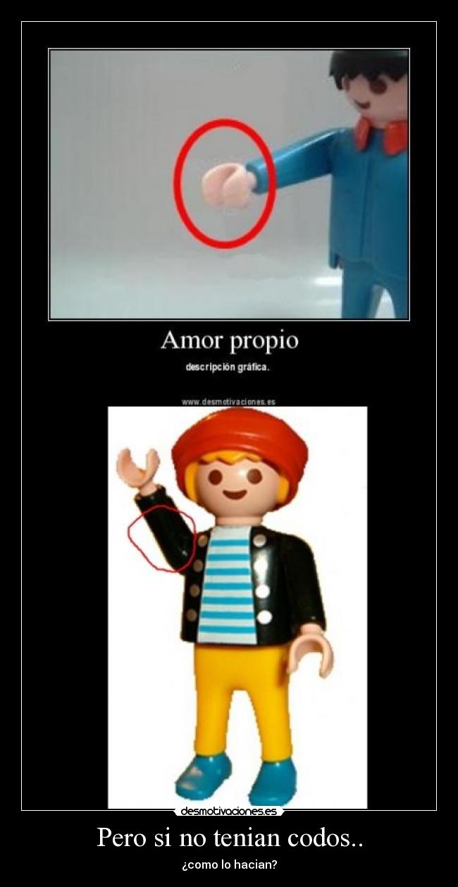 Pero si no tenian codos.. - ¿como lo hacian?