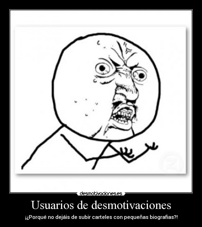 Usuarios de desmotivaciones - ¡¿Porqué no dejáis de subir carteles con pequeñas biografias?!