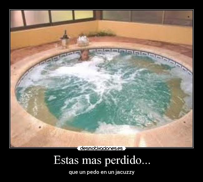 Estas mas perdido... -