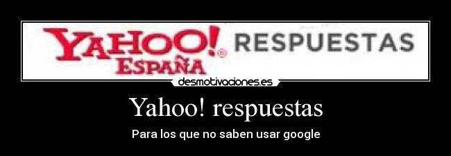 Yahoo! respuestas - Para los que no saben usar google