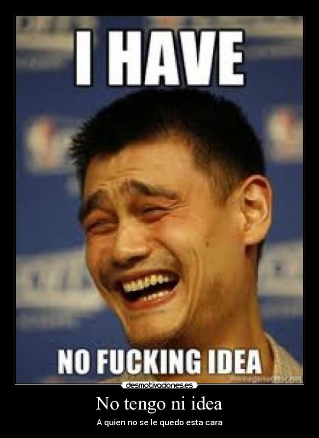 No tengo ni idea -