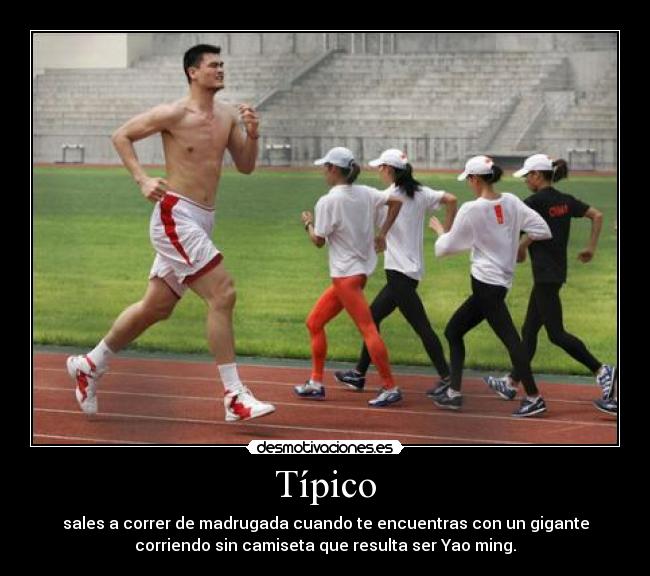 Típico - sales a correr de madrugada cuando te encuentras con un gigante
corriendo sin camiseta que resulta ser Yao ming.