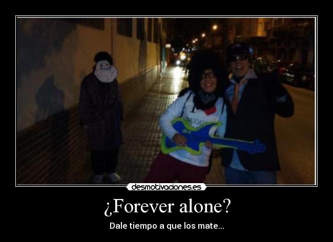 ¿Forever alone? - Dale tiempo a que los mate...