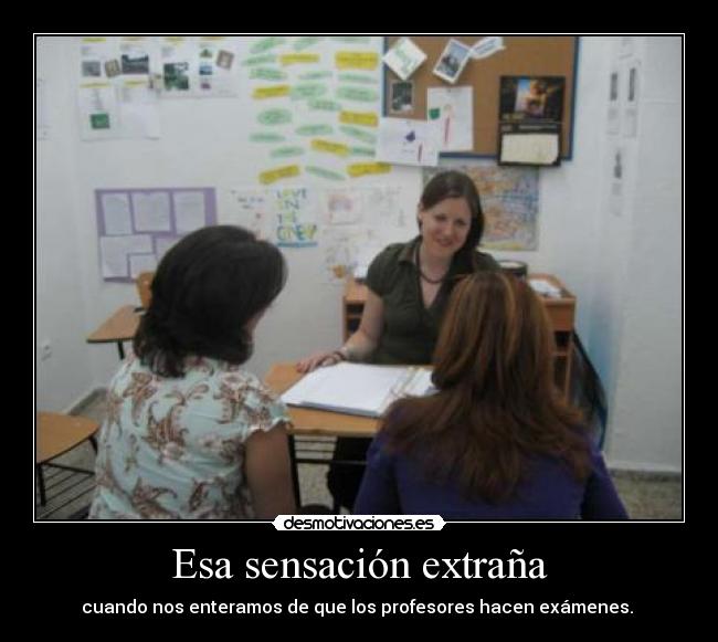 Esa sensación extraña - cuando nos enteramos de que los profesores hacen exámenes.