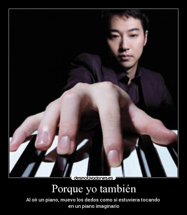 Porque yo también - Al oír un piano, muevo los dedos como si estuviera tocando
en un piano imaginario