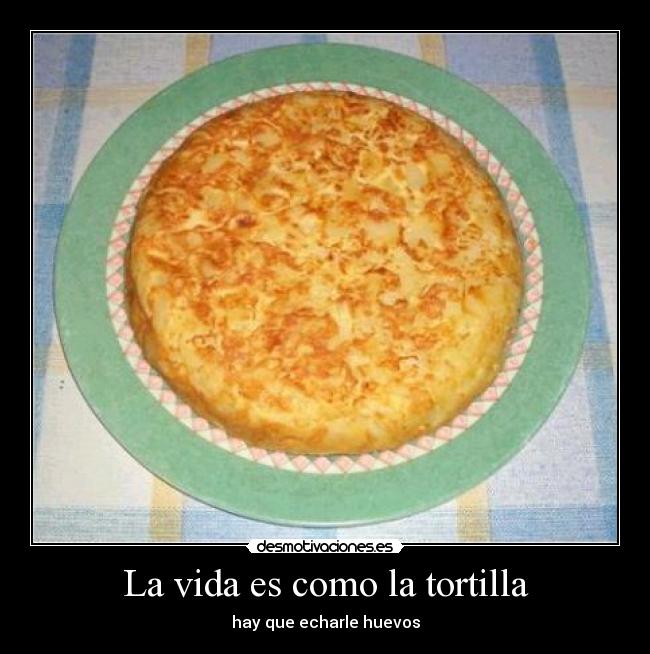 La vida es como la tortilla -
