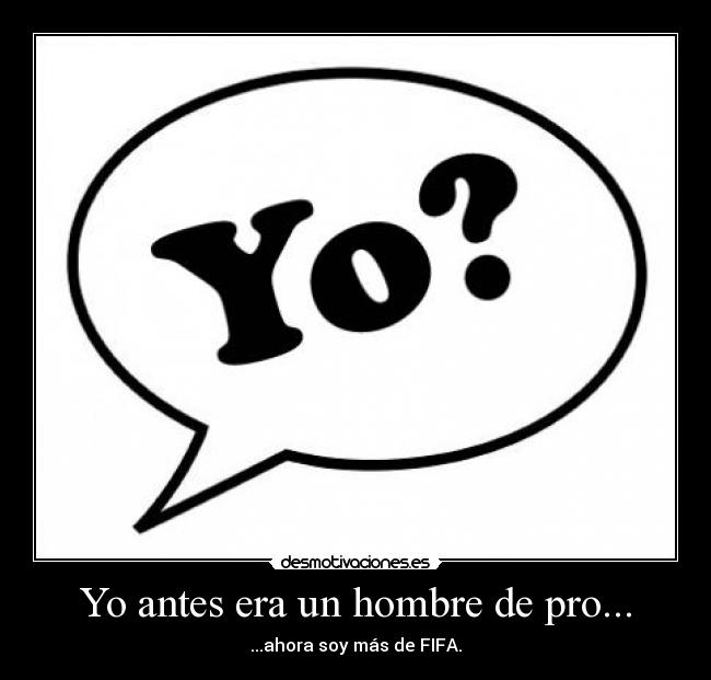 Yo antes era un hombre de pro... - ...ahora soy más de FIFA.