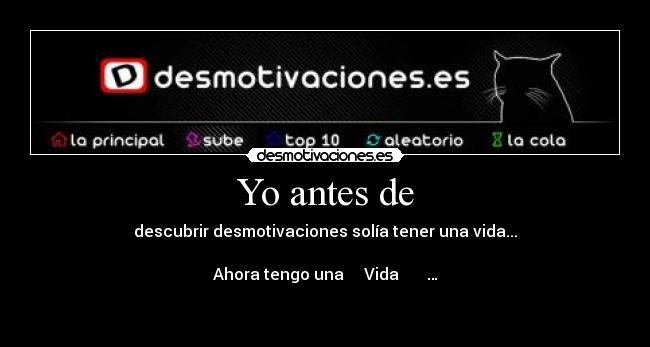 Yo antes de - descubrir desmotivaciones solía tener una vida...
                          ╔════╗
Ahora tengo una   ║ Vida     ║ …
                           ╚════╝ 
