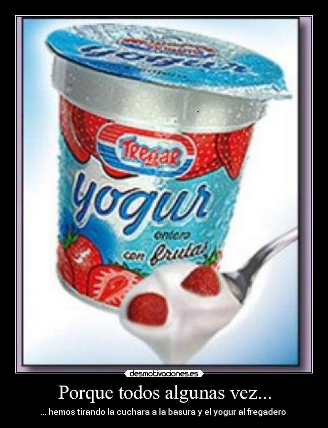 Porque todos algunas vez... - ... hemos tirando la cuchara a la basura y el yogur al fregadero 