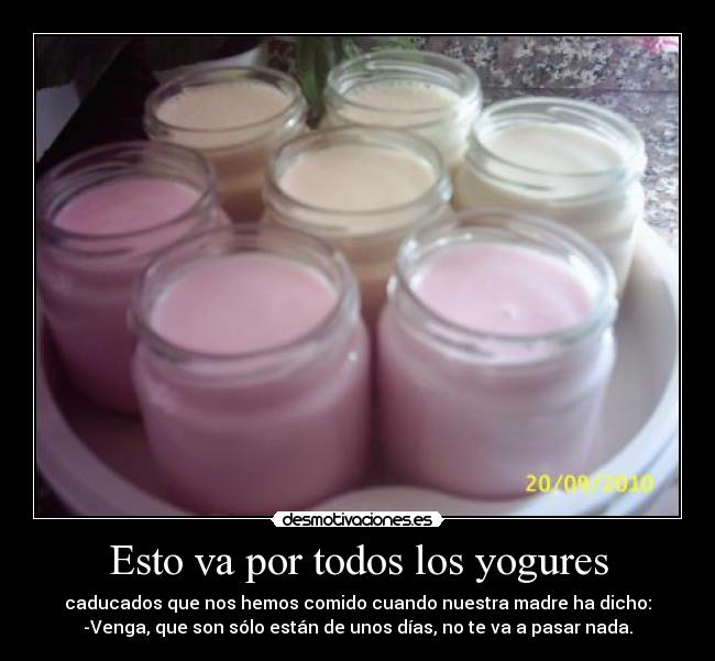 Esto va por todos los yogures - caducados que nos hemos comido cuando nuestra madre ha dicho:
-Venga, que son sólo están de unos días, no te va a pasar nada.