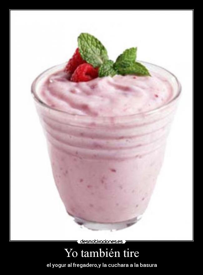 Yo también tire - el yogur al fregadero,y la cuchara a la basura