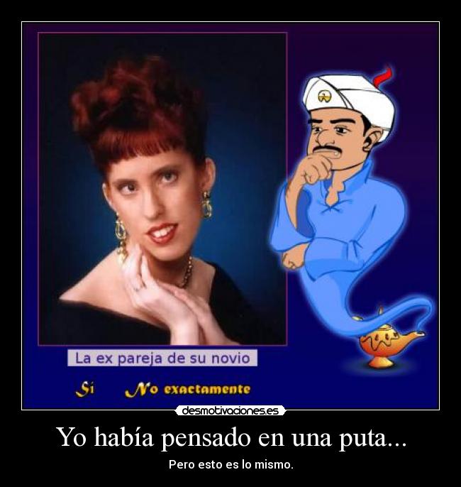 Yo había pensado en una puta... - Pero esto es lo mismo.