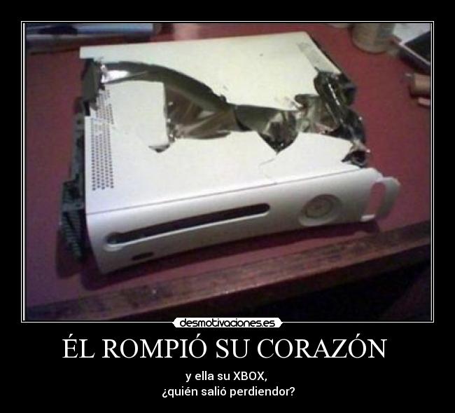 ÉL ROMPIÓ SU CORAZÓN  - y ella su XBOX, 
¿quién salió perdiendor?