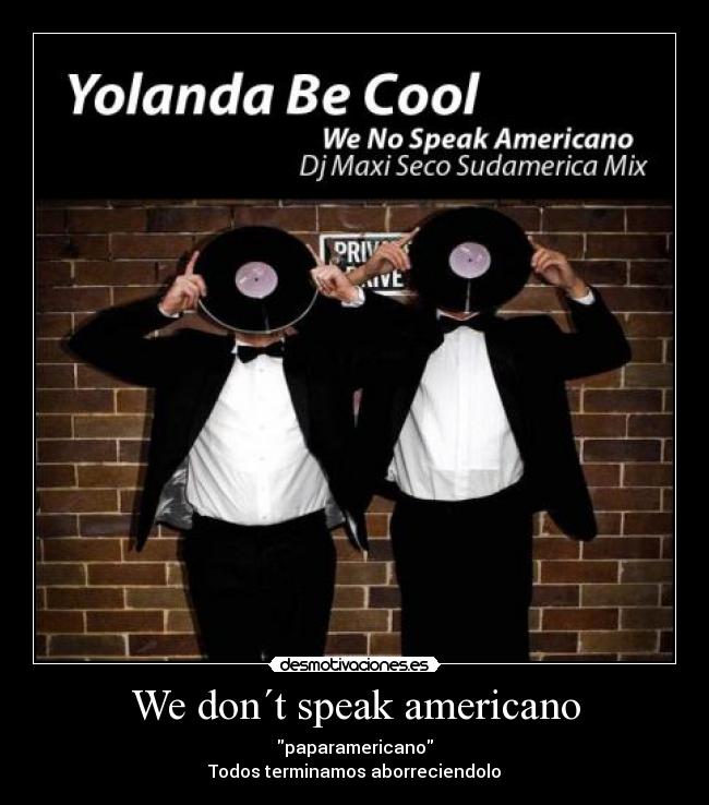 We don´t speak americano - paparamericano
Todos terminamos aborreciendolo