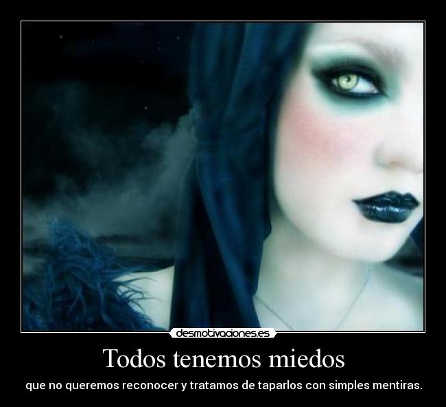 Todos tenemos miedos - que no queremos reconocer y tratamos de taparlos con simples mentiras.
