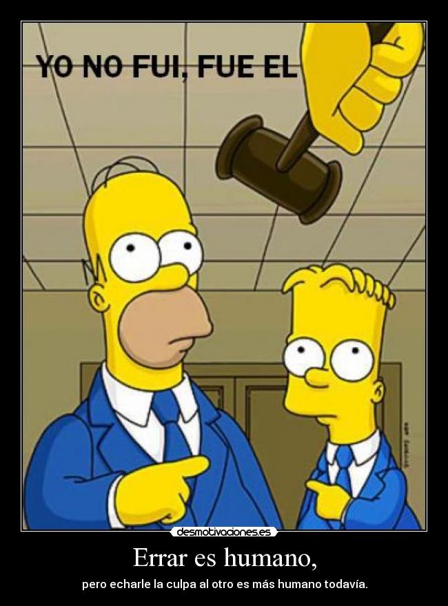 Errar es humano, - pero echarle la culpa al otro es más humano todavía.