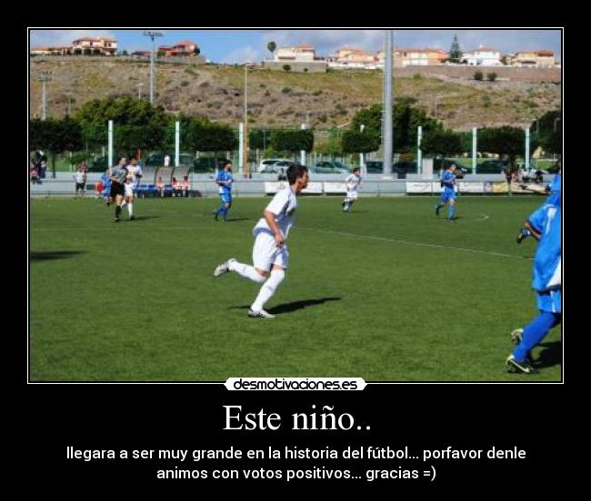 Este niño.. - llegara a ser muy grande en la historia del fútbol... porfavor denle
animos con votos positivos... gracias =)