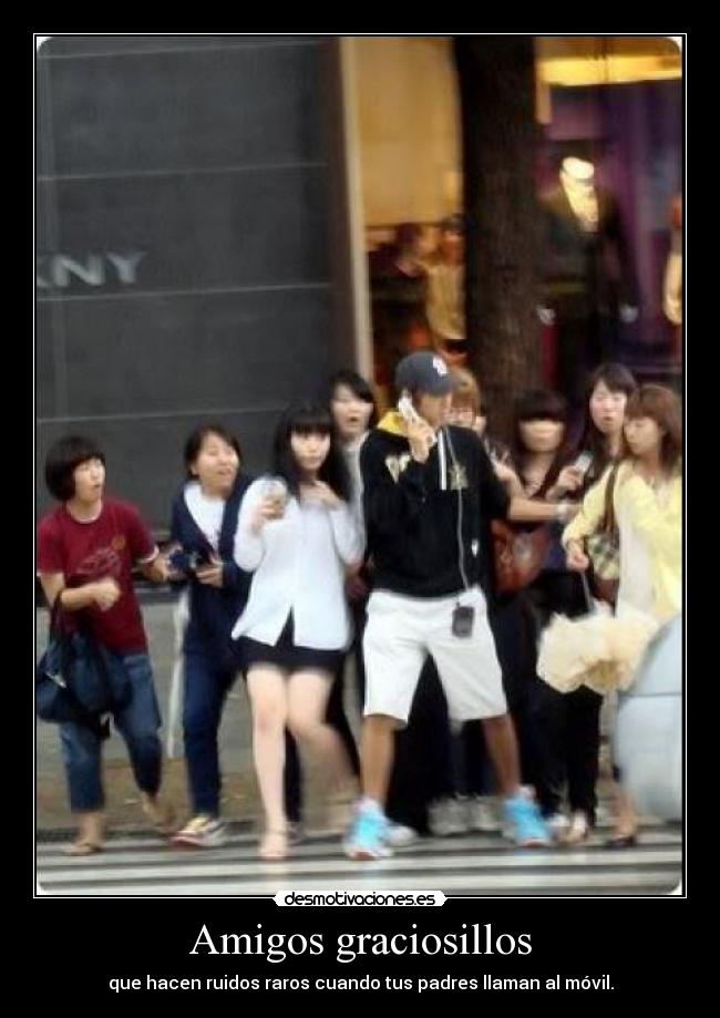 Amigos graciosillos - que hacen ruidos raros cuando tus padres llaman al móvil.