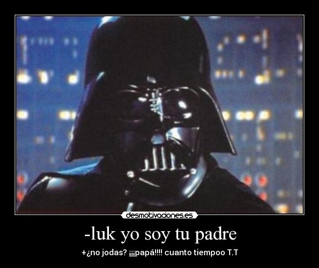 -luk yo soy tu padre - +¿no jodas? ¡¡¡papá!!!! cuanto tiempoo T.T