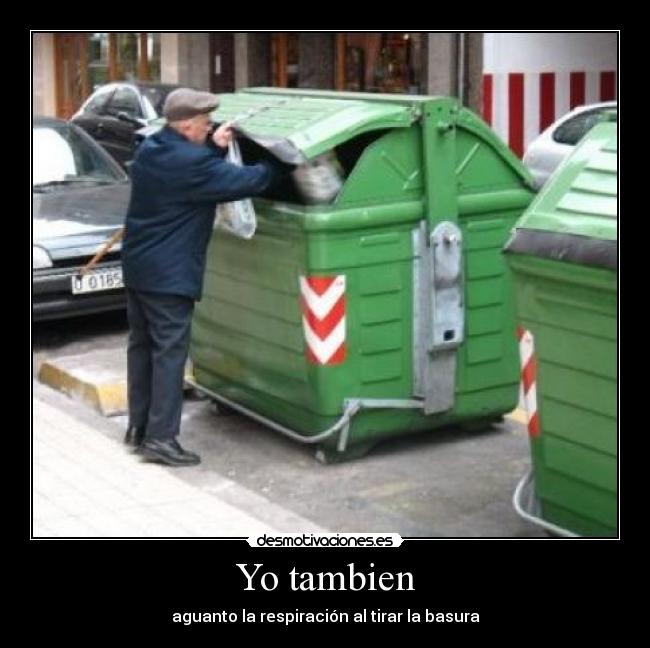 Yo tambien - aguanto la respiración al tirar la basura